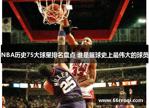 NBA历史75大球星排名盘点 谁是篮球史上最伟大的球员